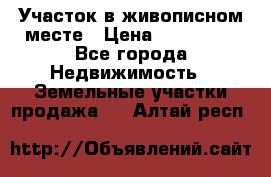 Участок в живописном месте › Цена ­ 180 000 - Все города Недвижимость » Земельные участки продажа   . Алтай респ.